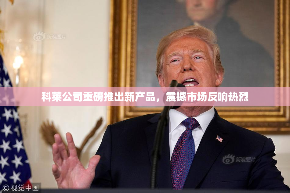 科莱公司重磅推出新产品，震撼市场反响热烈