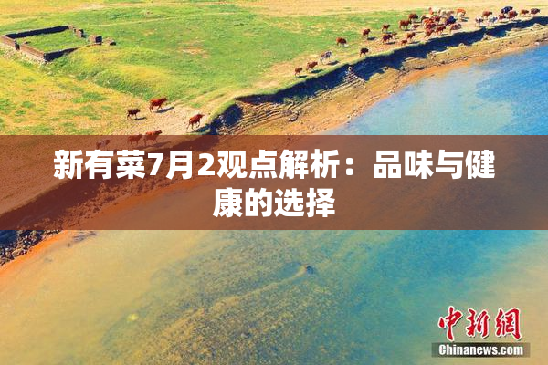 新有菜7月2观点解析：品味与健康的选择