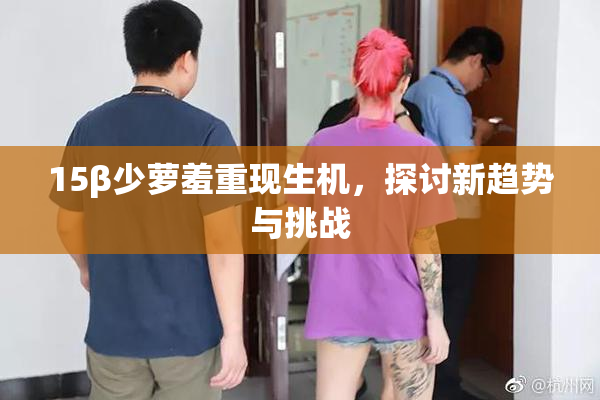 15β少萝羞重现生机，探讨新趋势与挑战
