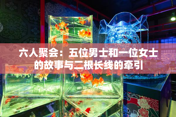 六人聚会：五位男士和一位女士的故事与二根长线的牵引