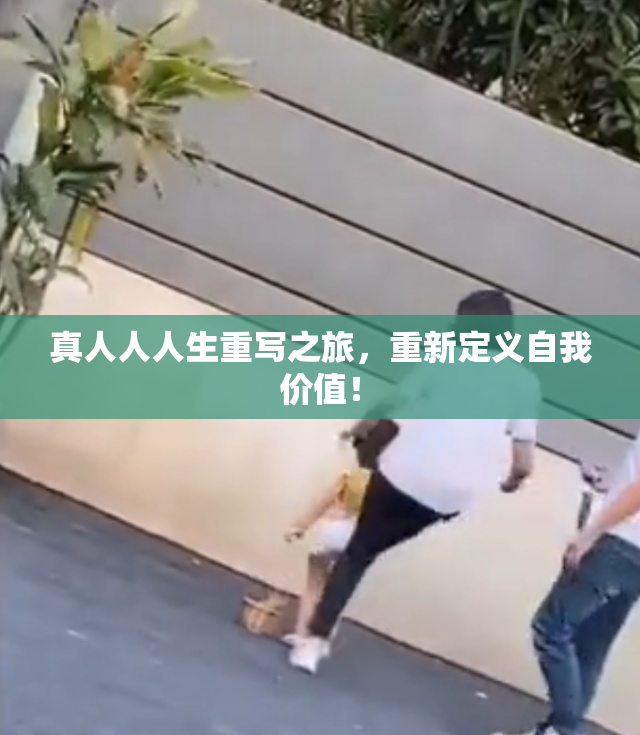 真人人人生重写之旅，重新定义自我价值！