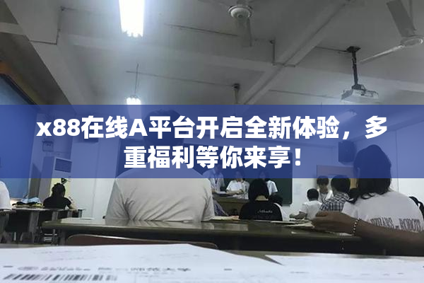 x88在线A平台开启全新体验，多重福利等你来享！