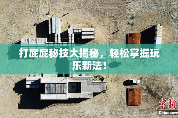 打屁屁秘技大揭秘，轻松掌握玩乐新法！