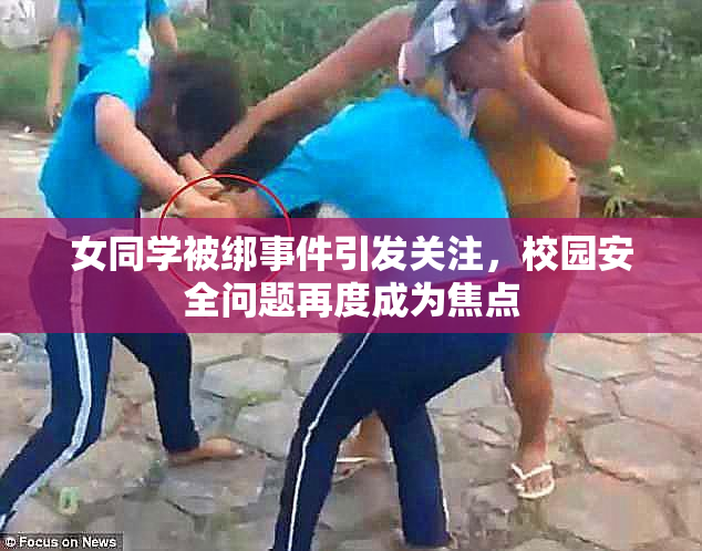 女同学被绑事件引发关注，校园安全问题再度成为焦点