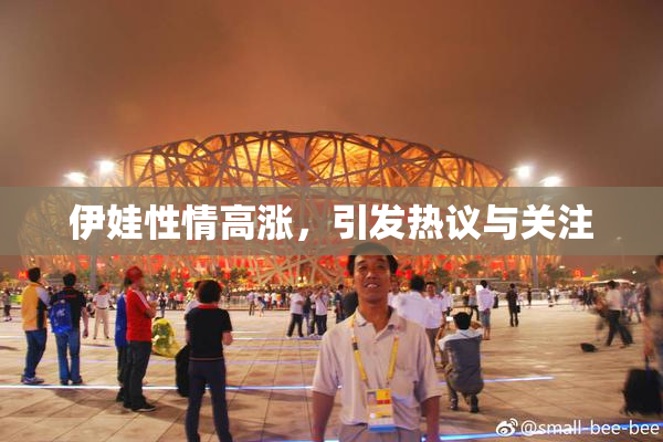 伊娃性情高涨，引发热议与关注