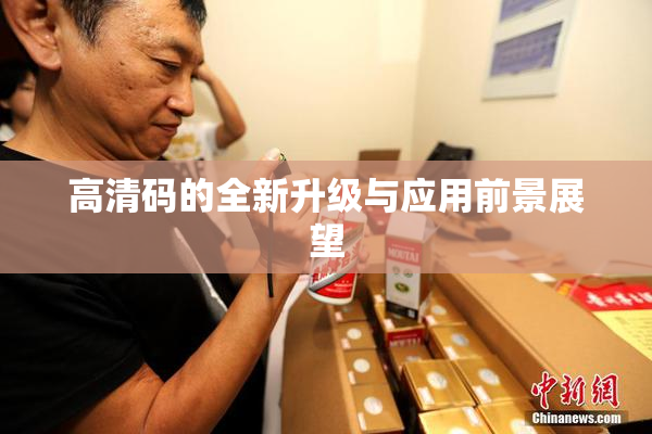 高清码的全新升级与应用前景展望