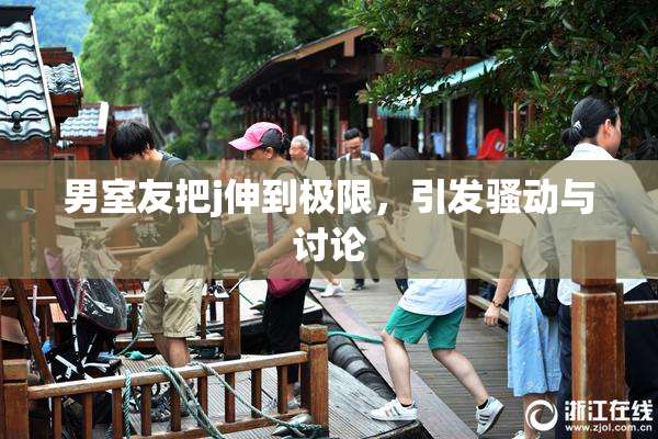 男室友把j伸到极限，引发骚动与讨论
