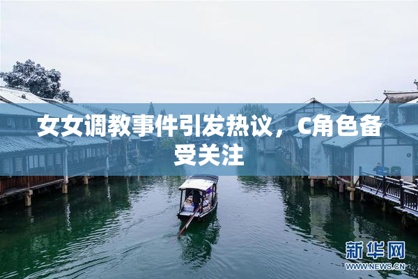 女女调教事件引发热议，C角色备受关注