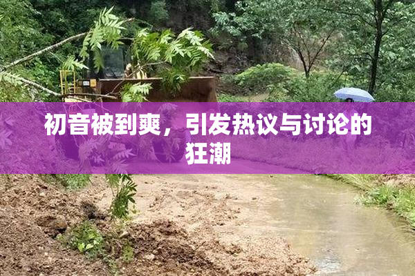 初音被到爽，引发热议与讨论的狂潮