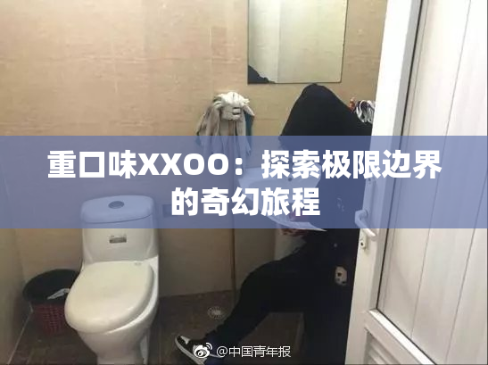 重口味XXOO：探索极限边界的奇幻旅程