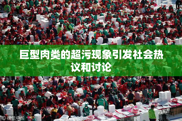 巨型肉类的超污现象引发社会热议和讨论