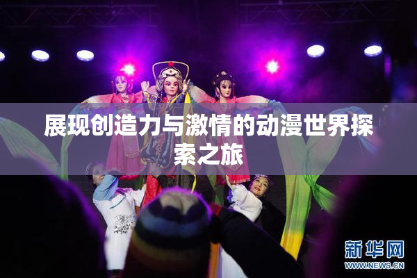 展现创造力与激情的动漫世界探索之旅
