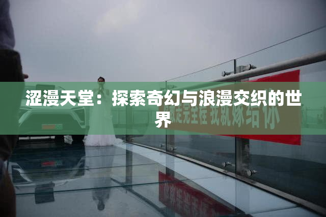 涩漫天堂：探索奇幻与浪漫交织的世界