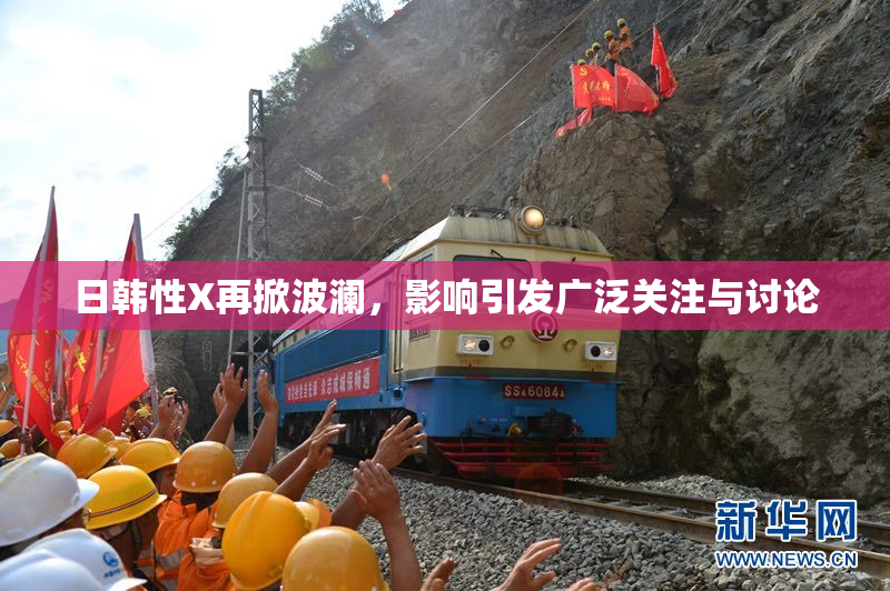 日韩性X再掀波澜，影响引发广泛关注与讨论