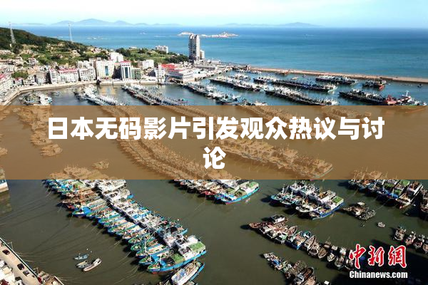 日本无码影片引发观众热议与讨论