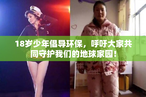 18岁少年倡导环保，呼吁大家共同守护我们的地球家园！