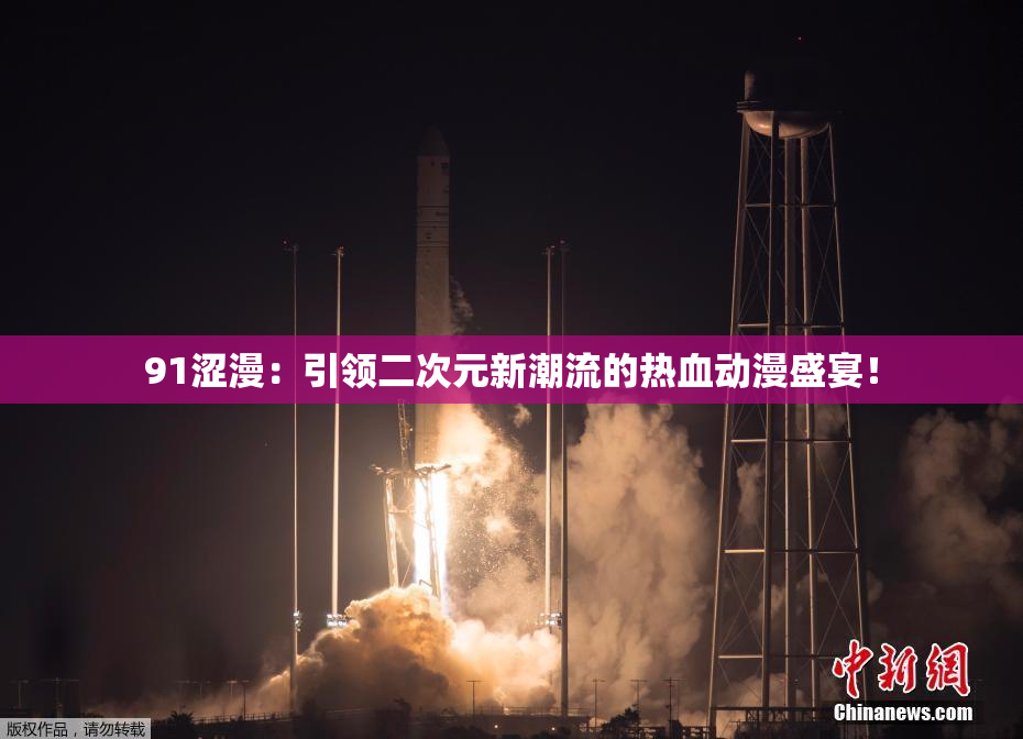 91涩漫：引领二次元新潮流的热血动漫盛宴！