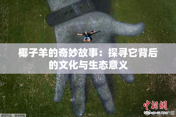 椰子羊的奇妙故事：探寻它背后的文化与生态意义