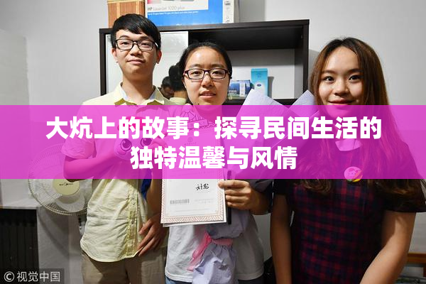 大炕上的故事：探寻民间生活的独特温馨与风情