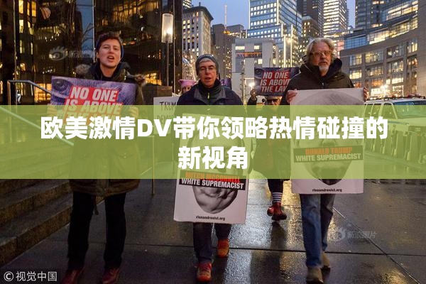 欧美激情DV带你领略热情碰撞的新视角