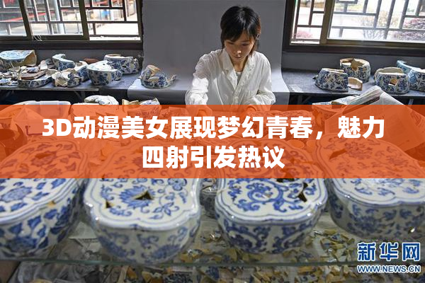 3D动漫美女展现梦幻青春，魅力四射引发热议