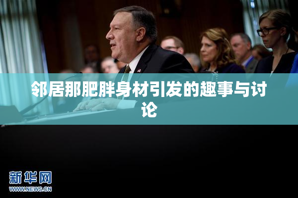 邻居那肥胖身材引发的趣事与讨论