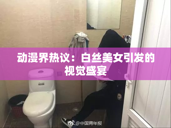 动漫界热议：白丝美女引发的视觉盛宴