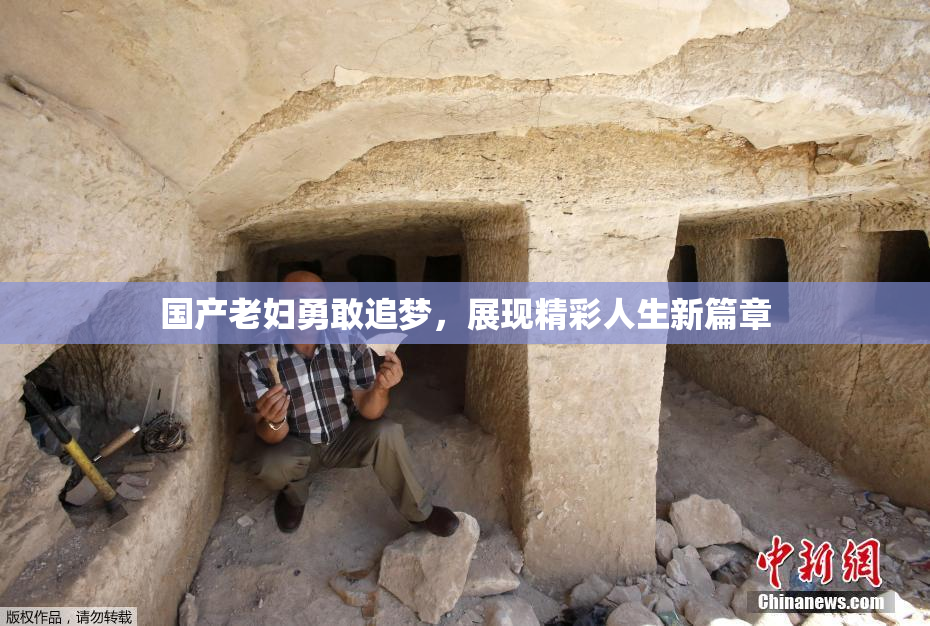 国产老妇勇敢追梦，展现精彩人生新篇章