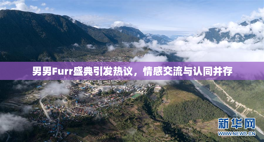 男男Furr盛典引发热议，情感交流与认同并存