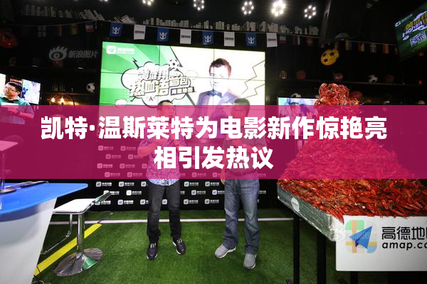 凯特·温斯莱特为电影新作惊艳亮相引发热议