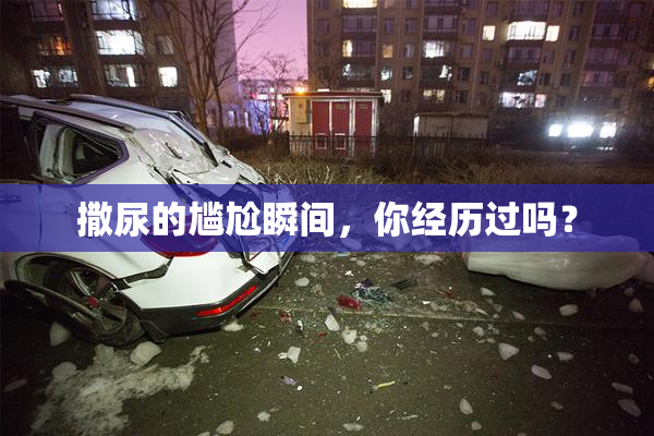 撒尿的尴尬瞬间，你经历过吗？