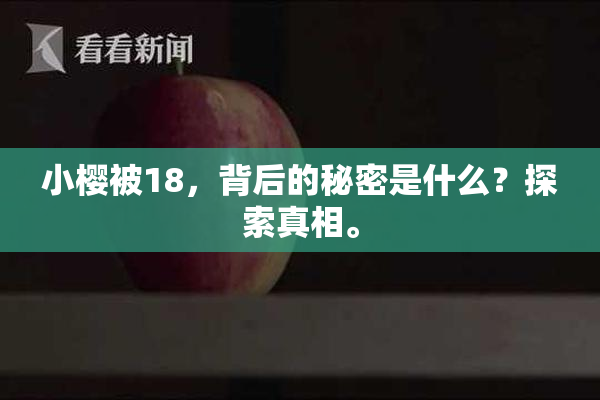 小樱被18，背后的秘密是什么？探索真相。