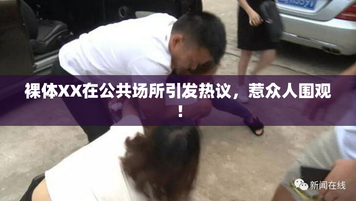 裸体XX在公共场所引发热议，惹众人围观！