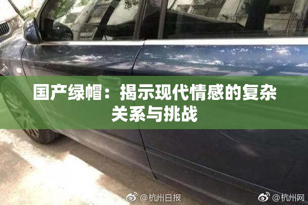 国产绿帽：揭示现代情感的复杂关系与挑战