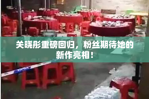 关晓彤重磅回归，粉丝期待她的新作亮相！