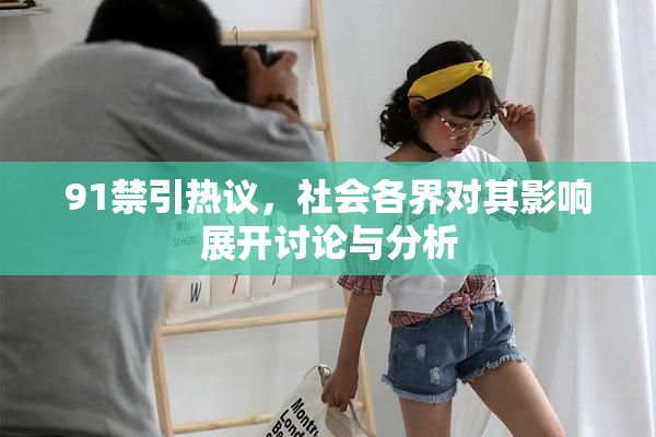 91禁引热议，社会各界对其影响展开讨论与分析
