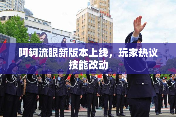 阿轲流眼新版本上线，玩家热议技能改动