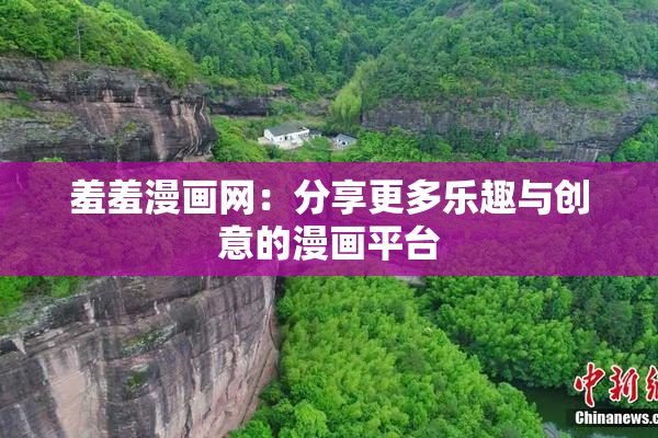 羞羞漫画网：分享更多乐趣与创意的漫画平台