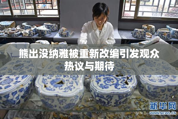 熊出没纳雅被重新改编引发观众热议与期待