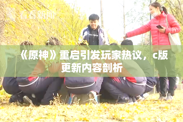 《原神》重启引发玩家热议，c版更新内容剖析