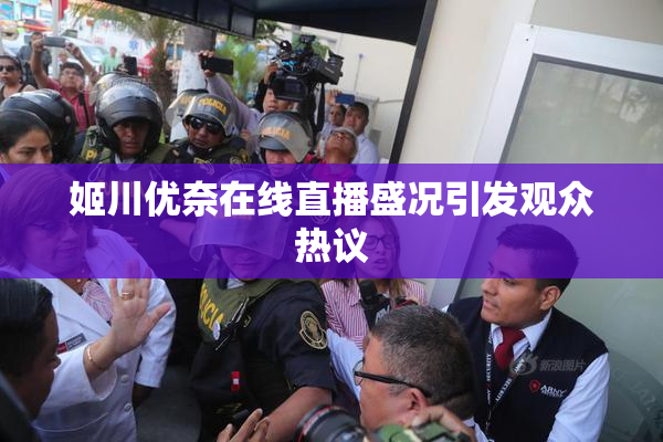 姬川优奈在线直播盛况引发观众热议