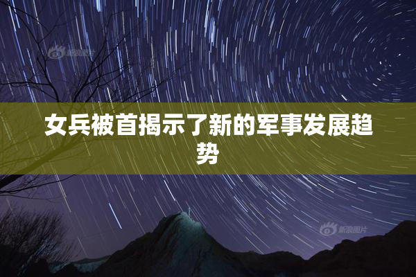 女兵被首揭示了新的军事发展趋势