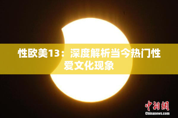 性欧美13：深度解析当今热门性爱文化现象