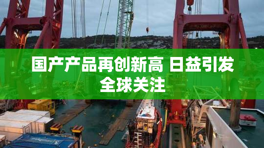 国产产品再创新高 日益引发全球关注
