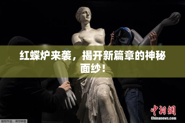红蝶炉来袭，揭开新篇章的神秘面纱！