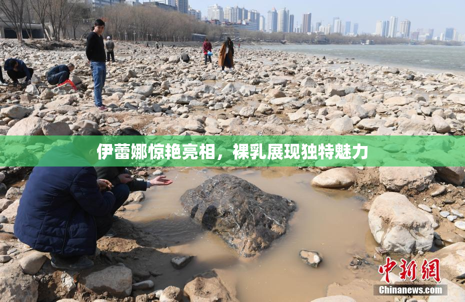 伊蕾娜惊艳亮相，裸乳展现独特魅力