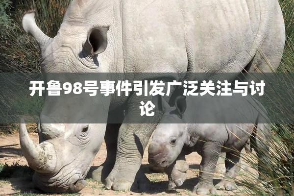 开鲁98号事件引发广泛关注与讨论