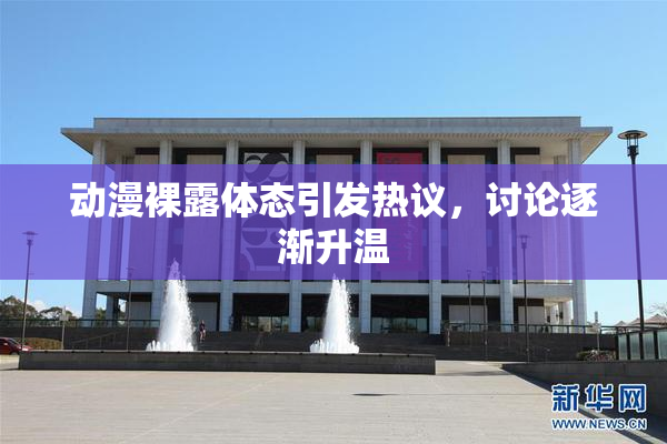 动漫裸露体态引发热议，讨论逐渐升温