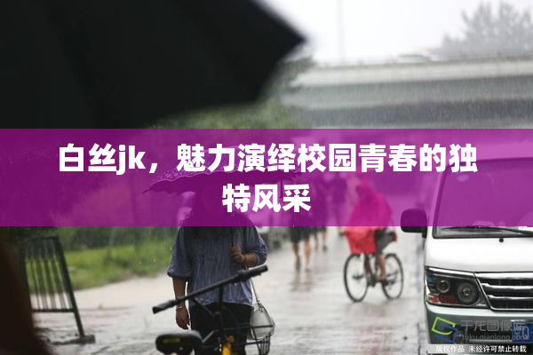 白丝jk，魅力演绎校园青春的独特风采