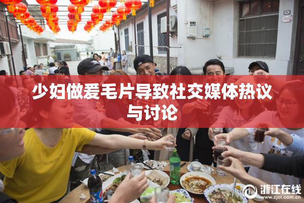 少妇做爰毛片导致社交媒体热议与讨论